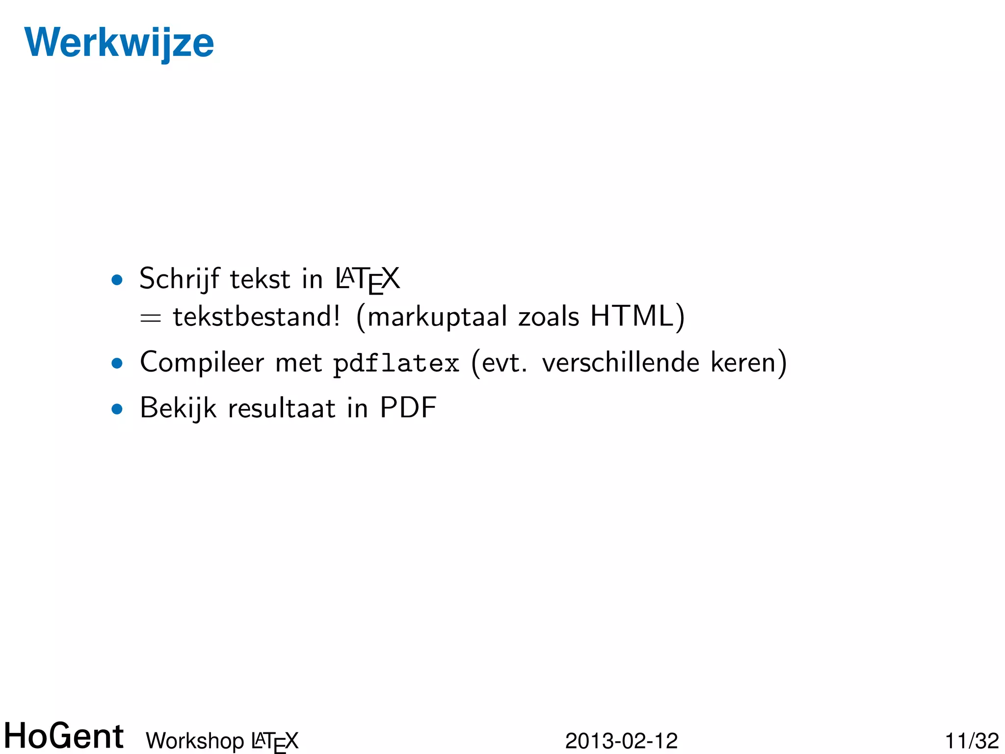 Werkwijze




    • Schrijf tekst in LTEX
                       A
      = tekstbestand! (markuptaal zoals HTML)
    • Compileer met pdflatex (evt. verschillende keren)




               A
      Workshop LT X                   2013-02-12          12/34
 