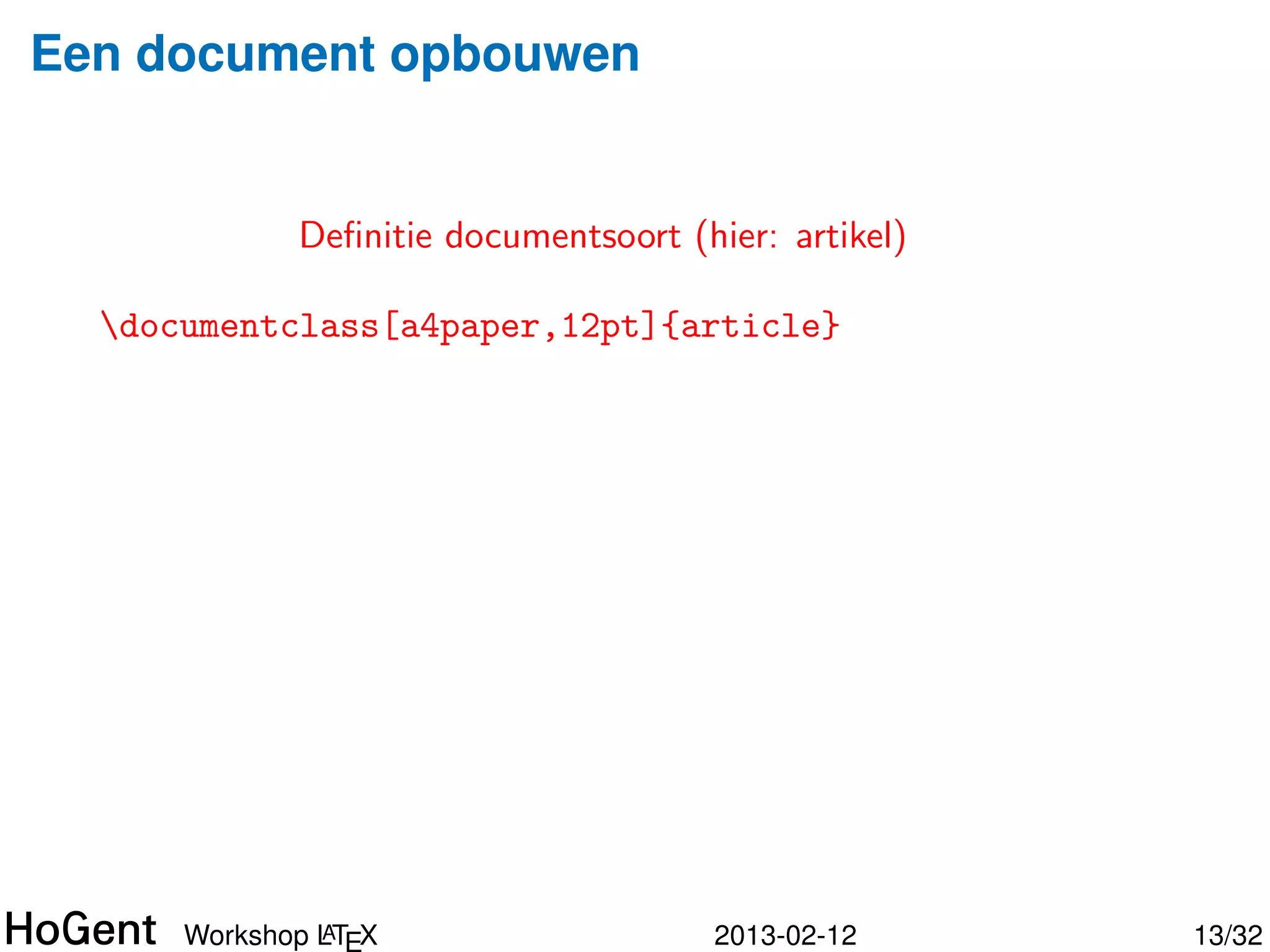 LTEX commando’s
A




  Basis-syntax
  commandonaam[optionele,argumenten]{arg1}{arg2}

  Bijvoorbeeld:
    • documentclass[a4paper,pdftex,12pt]{paper}
    • ’{e}l‘{e}ve ⇒ ´l`ve
                      ee
    • begin{itemize}
      item lijst
      end{itemize}




                A
       Workshop LT X            2013-02-12          13/34
 