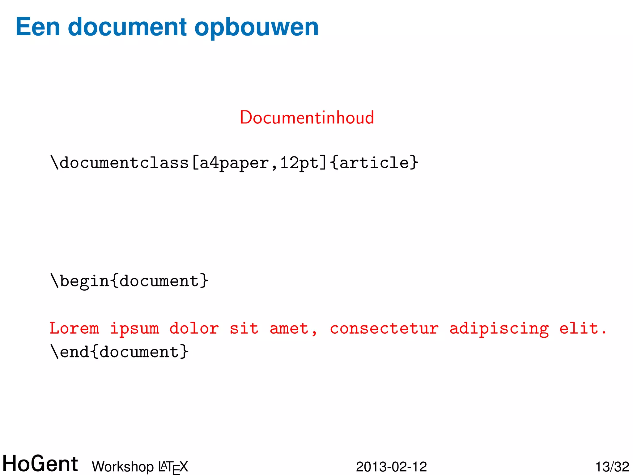 Een document opbouwen


                      “body” van het document

  documentclass[a4paper,12pt]{article}




  begin{document}


  end{document}




               A
      Workshop LTEX                    2013-02-12   14/34
 