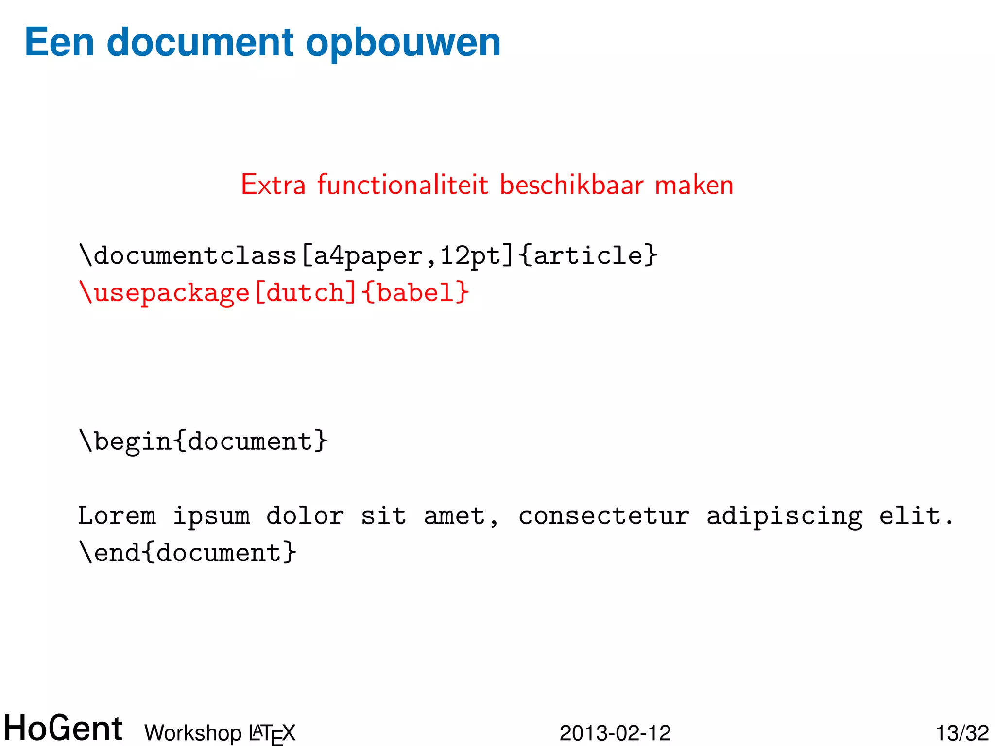 Een document opbouwen


                      Documentinhoud

  documentclass[a4paper,12pt]{article}




  begin{document}

  Lorem ipsum dolor sit amet, consectetur adipiscing elit.
  end{document}




               A
      Workshop LT X               2013-02-12            14/34
 