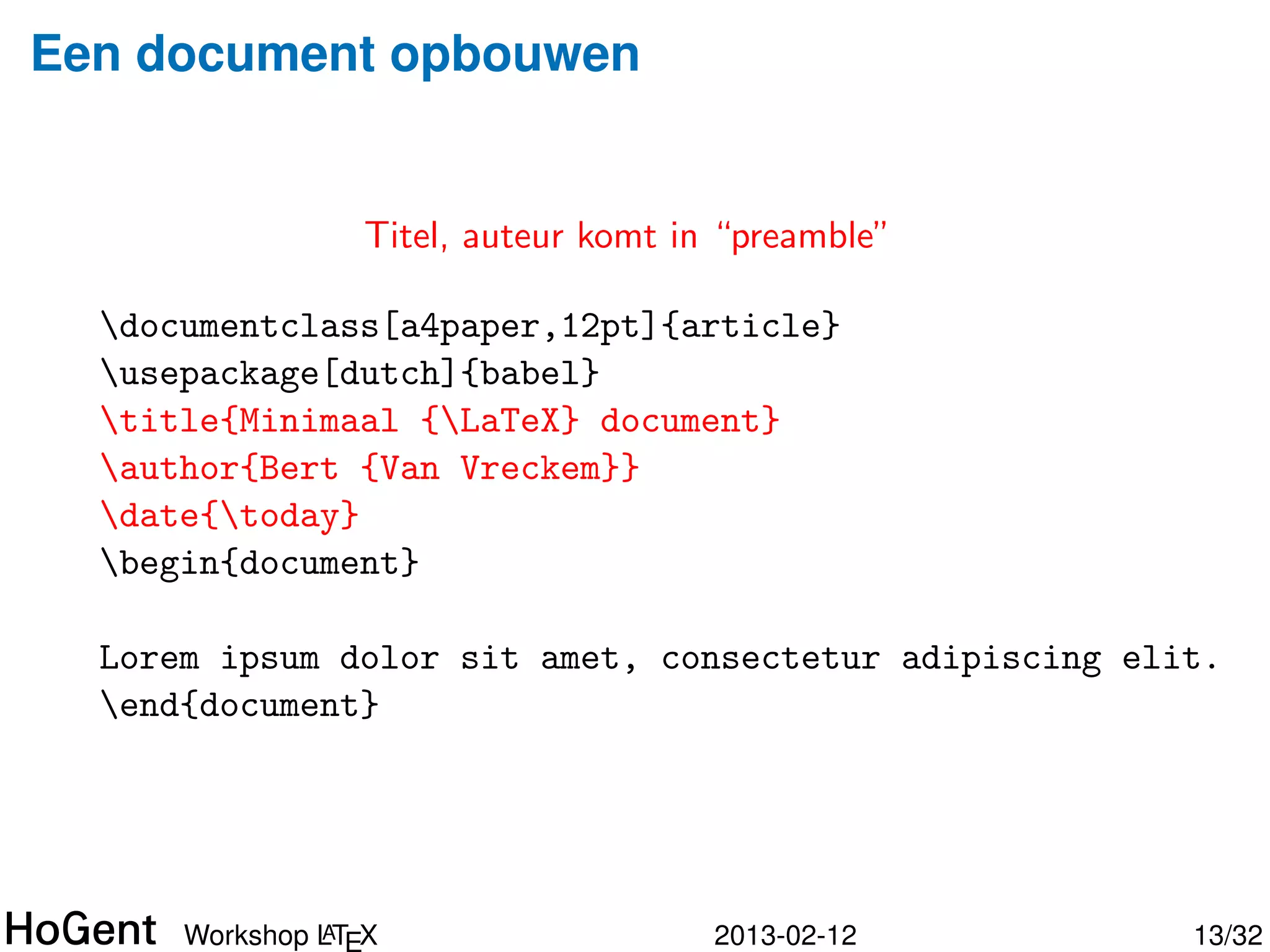 Een document opbouwen


              Extra functionaliteit beschikbaar maken

  documentclass[a4paper,12pt]{article}
  usepackage[dutch]{babel}



  begin{document}

  Lorem ipsum dolor sit amet, consectetur adipiscing elit.
  end{document}




               A
      Workshop LT X                    2013-02-12       14/34
 