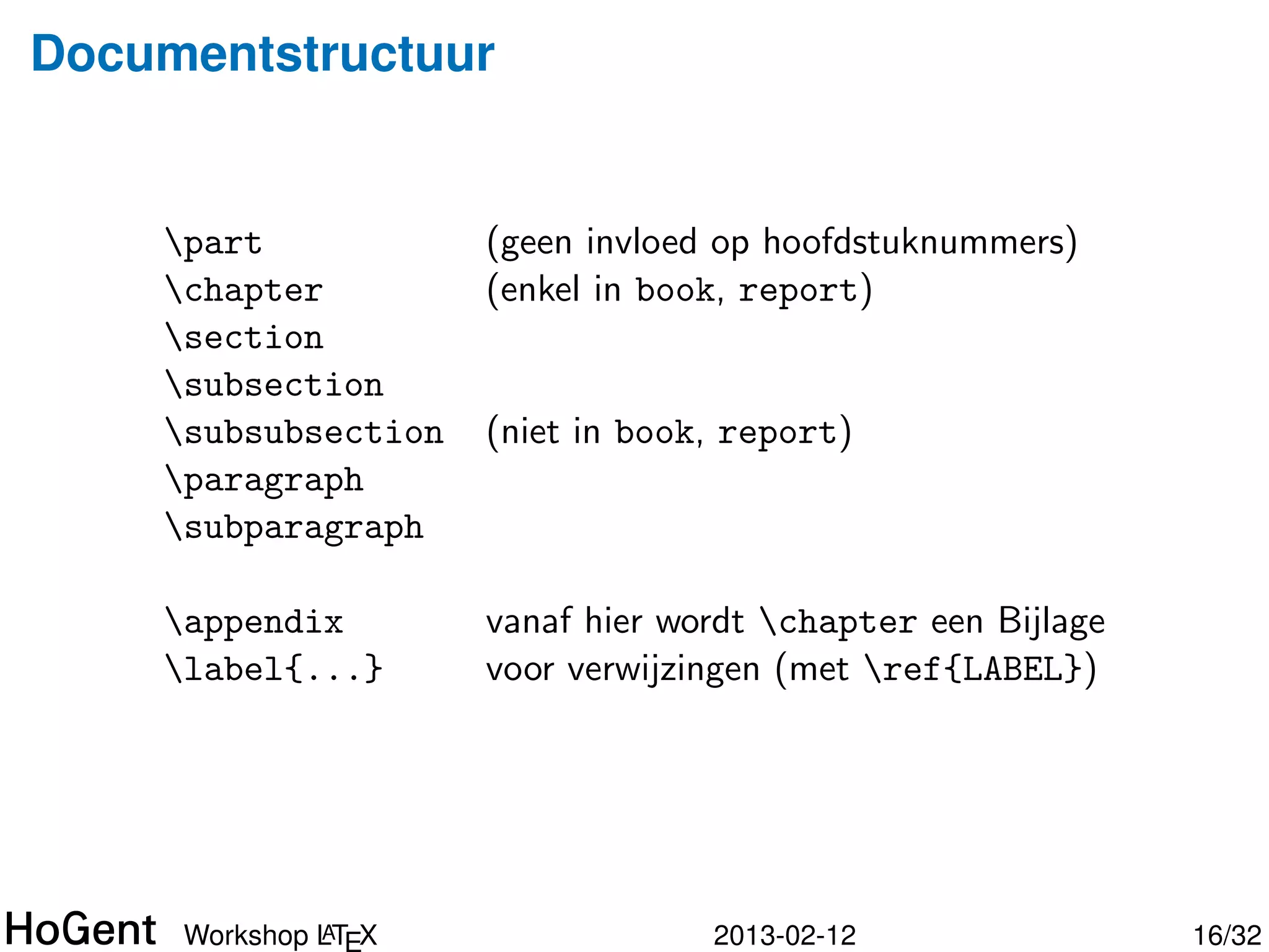 Documenttypes



   documentclass[OPTIONS]{TYPE}


             OPTION      soort document
             12pt        12-puntsletters (ipv 10pt)
             a4paper     A4 (ipv Am. Letter)
             twocolumn   gebruikelijk bij artikels
             twoside     voor dubbelzijdig afdrukken




              A
     Workshop LTEX                  2013-02-12         16/34
 