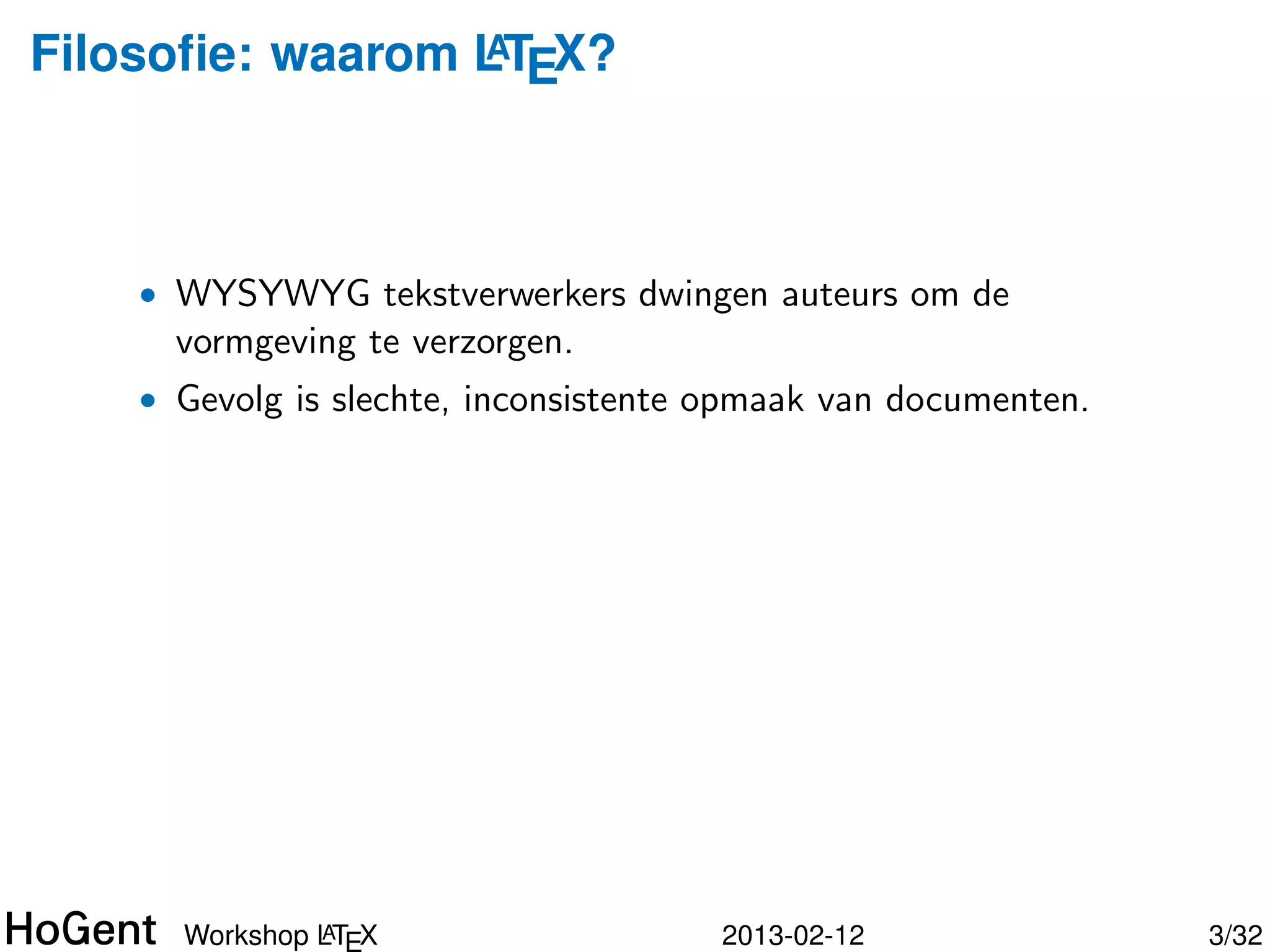 Filosoﬁe: waarom LTEX?
                 A




    • WYSYWYG tekstverwerkers dwingen auteurs om de
     vormgeving te verzorgen.




               A
      Workshop LTEX                2013-02-12         4/34
 