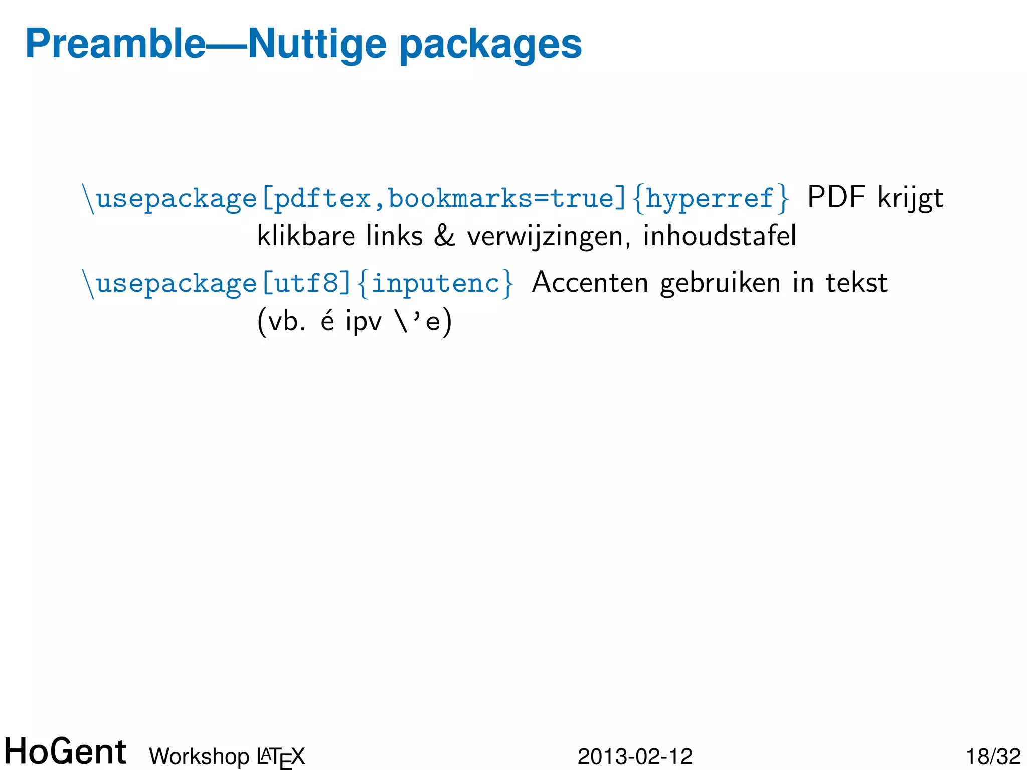 Preamble—Nuttige packages


  usepackage[pdftex,bookmarks=true]{hyperref} PDF krijgt
             klikbare links & verwijzingen, inhoudstafel




               A
      Workshop LTEX              2013-02-12                 19/34
 