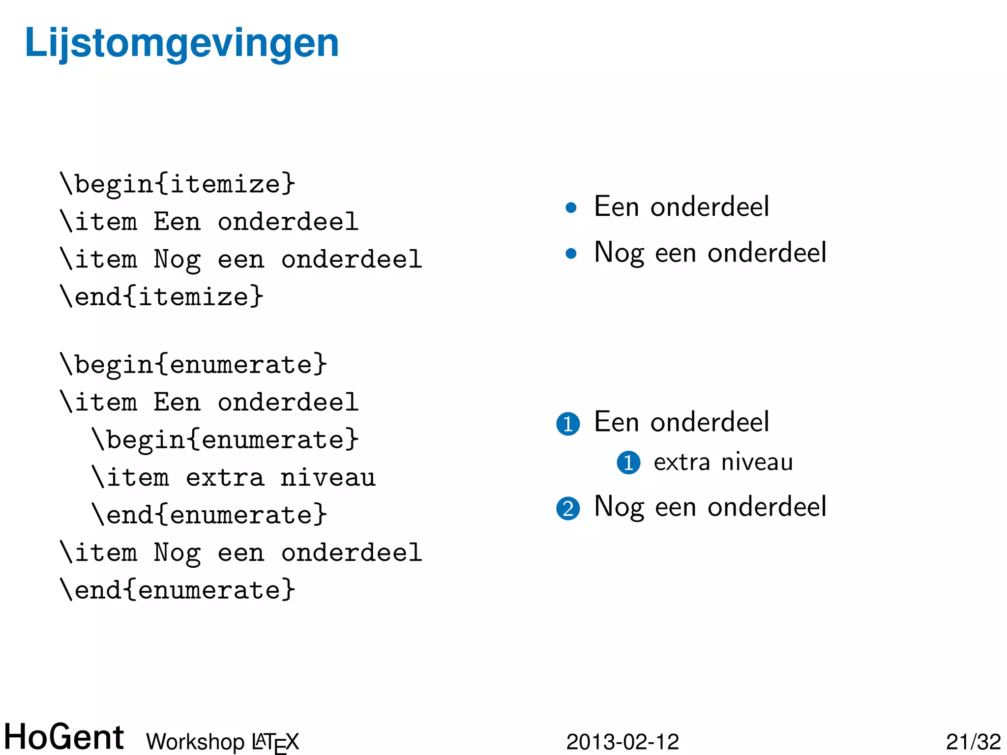 Lijstomgevingen


 begin{itemize}
                           • Een onderdeel
 item Een onderdeel
 item Nog een onderdeel   • Nog een onderdeel
 end{itemize}




               A
      Workshop LTEX        2013-02-12            22/34
 