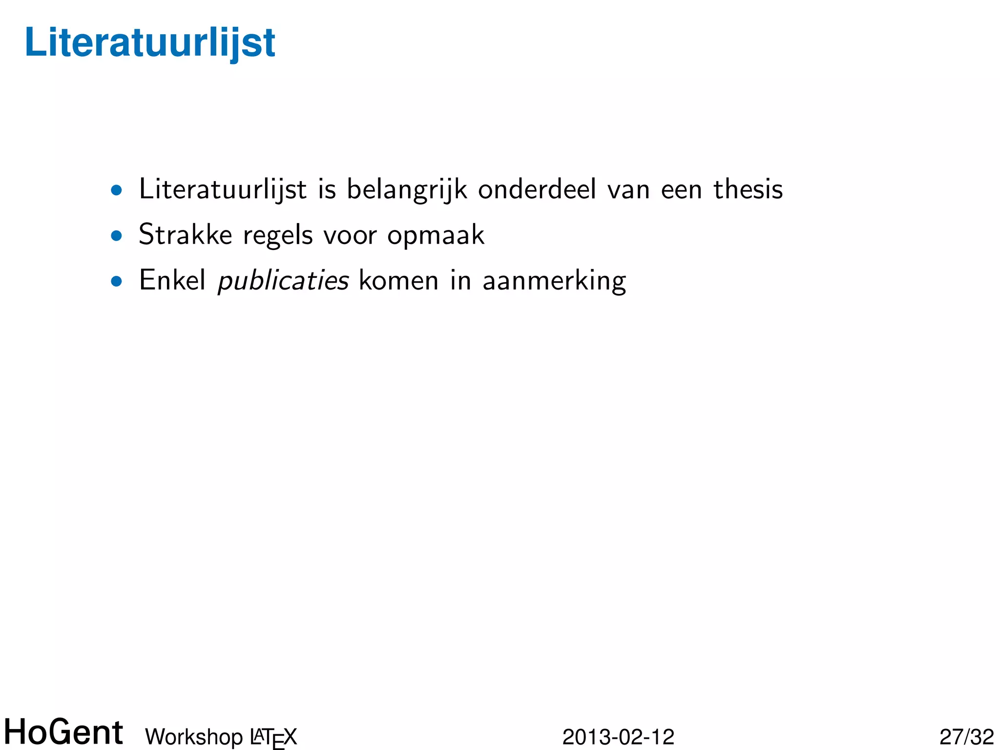 Literatuurlijst


     • Literatuurlijst is belangrijk onderdeel van een thesis
     • Strakke regels voor opmaak




                A
       Workshop LTEX                      2013-02-12            28/34
 