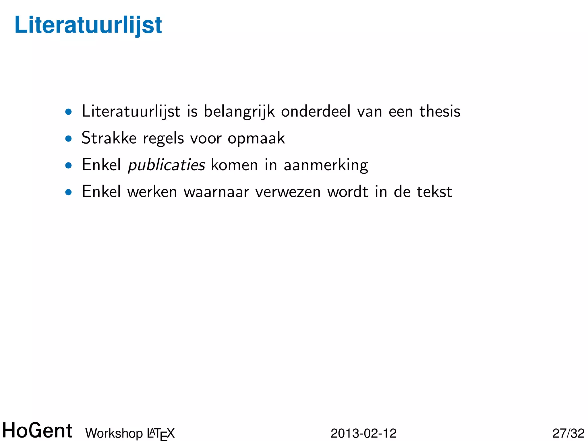Literatuurlijst


     • Literatuurlijst is belangrijk onderdeel van een thesis
     • Strakke regels voor opmaak
     • Enkel publicaties komen in aanmerking




                A
       Workshop LT X                      2013-02-12            28/34
 
