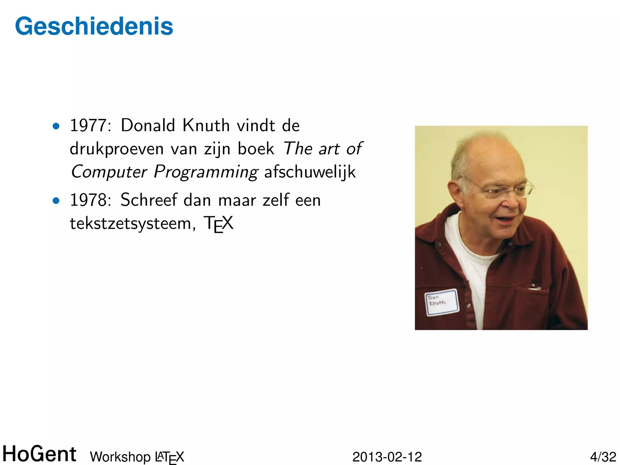 Geschiedenis


  • 1977: Donald Knuth vindt de
    drukproeven van zijn boek The art of
    Computer Programming afschuwelijk




               A
      Workshop LTEX                   2013-02-12   5/34
 