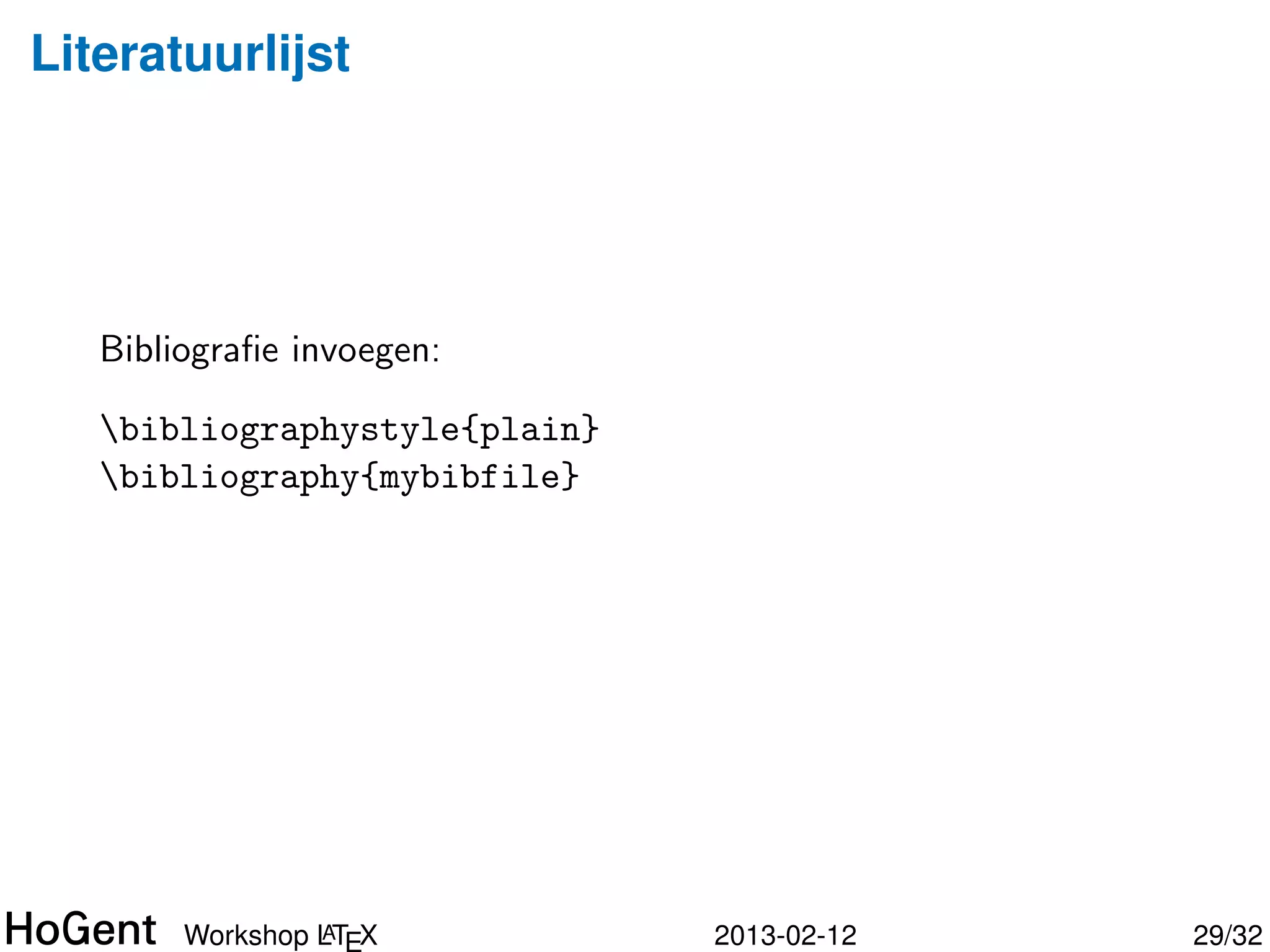 Literatuurlijst

   Voorbeeld inhoud BibTEX-bestand (*.bib):

   @book{Knuth1998,
     author = {Knuth, Donald E.},
     title = {The art of computer programming,             volume 3:
       sorting and searching},
     year = {1998},
     publisher = {Addison Wesley},
     address = {Redwood City, CA, USA}
   }

   Verwijzing in de tekst: cite{Knuth1998}
    ⇒ [1] of [Knuth1998] of (Knuth, 1998) of . . . (afh. gekozen stijl)



                 A
        Workshop LTEX                     2013-02-12                      29/34
 