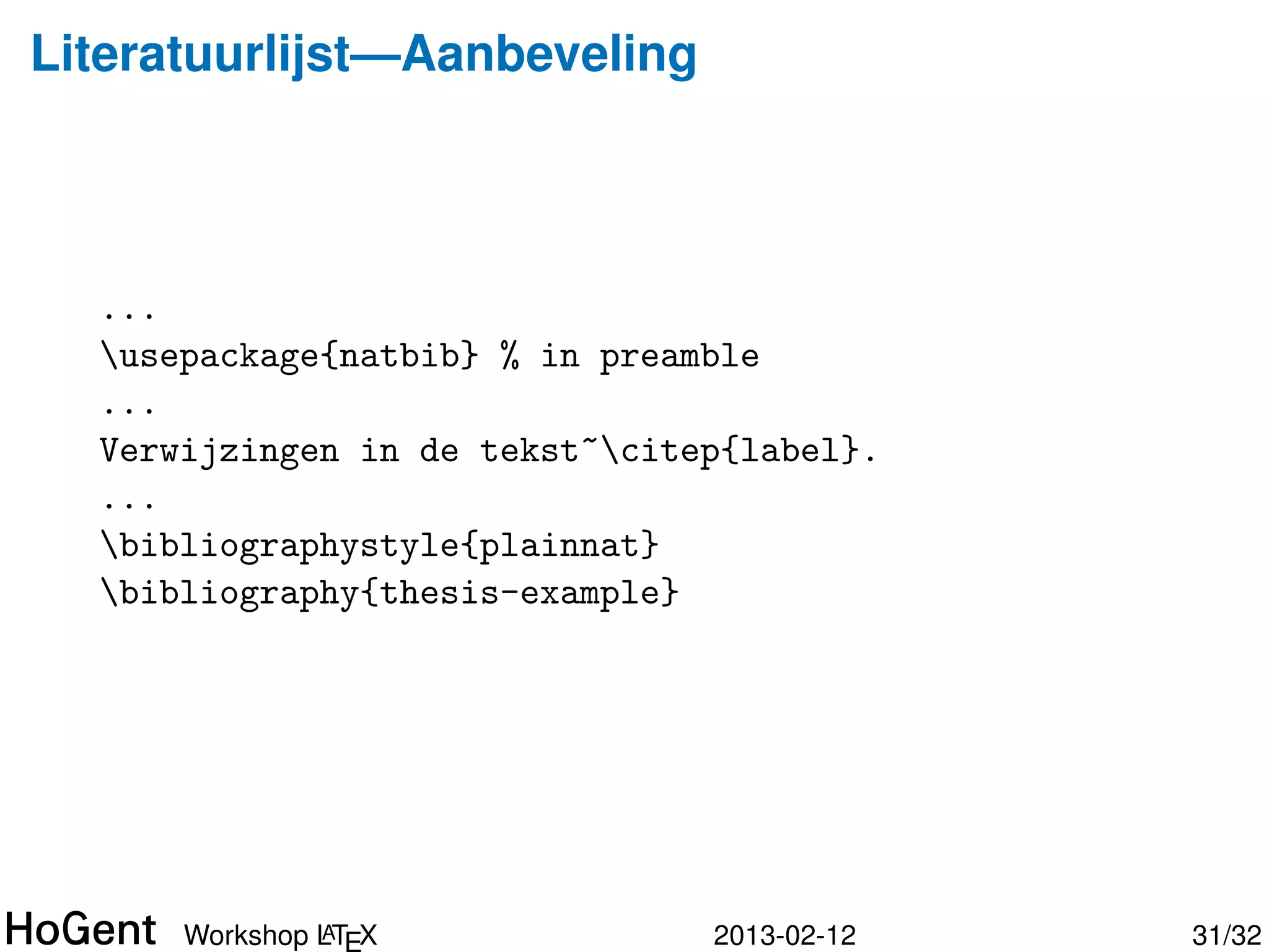 Literatuurlijst

   Korte teksten: genummerd, volgens voorkomen (e.g. article)




   Langere teksten: namen, alfabetisch (e.g. report, book)




                 A
        Workshop LTEX                   2013-02-12              31/34
 