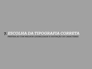 7. ESCOLHA DA TIPOGRAFIA CORRETA
PREFIRA AS COM MELHOR LEGIBILIDADE E DISTINÇÃO DE CARACTERES
 