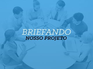 BRIEFANDO
NOSSO PROJETO
 