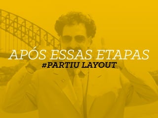 APÓS ESSAS ETAPAS
#PARTIU LAYOUT
 