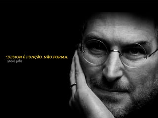 “DESIGN É FUNÇÃO, NÃO FORMA.
Steve Jobs
 