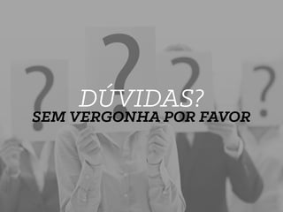 DÚVIDAS?
SEM VERGONHA POR FAVOR
 