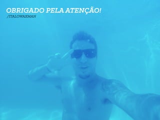 OBRIGADO PELA ATENÇÃO!
/ITALOWAXMAN
 