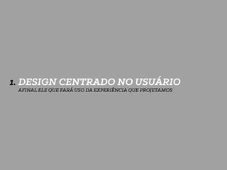 1. DESIGN CENTRADO NO USUÁRIO
AFINAL ELE QUE FARÁ USO DA EXPERIÊNCIA QUE PROJETAMOS
 