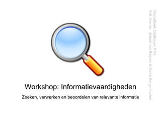 Workshop: Informatievaardigheden Zoeken, verwerken en beoordelen van relevante informatie Mediatheek Eindhoven PTH  Erik Oomen,  Jeroen van Beijnen & Marlie Bergenhuizen 