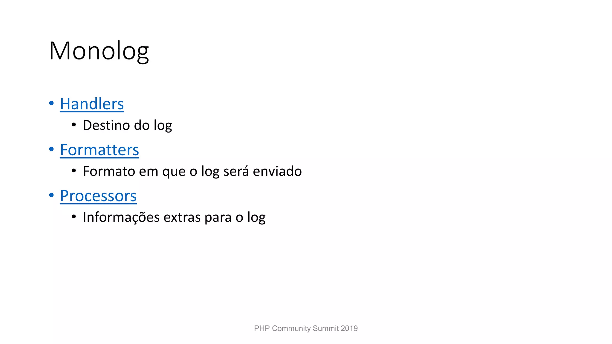 Monolog • Handlers • Destino do log • Formatters • Formato em que o log será enviado • Processors • Informações extras para o log PHP Community Summit 2019 
