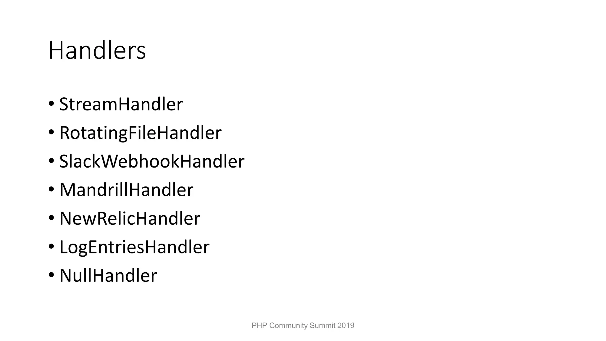 Handlers • StreamHandler • RotatingFileHandler • SlackWebhookHandler • MandrillHandler • NewRelicHandler • LogEntriesHandler • NullHandler PHP Community Summit 2019 