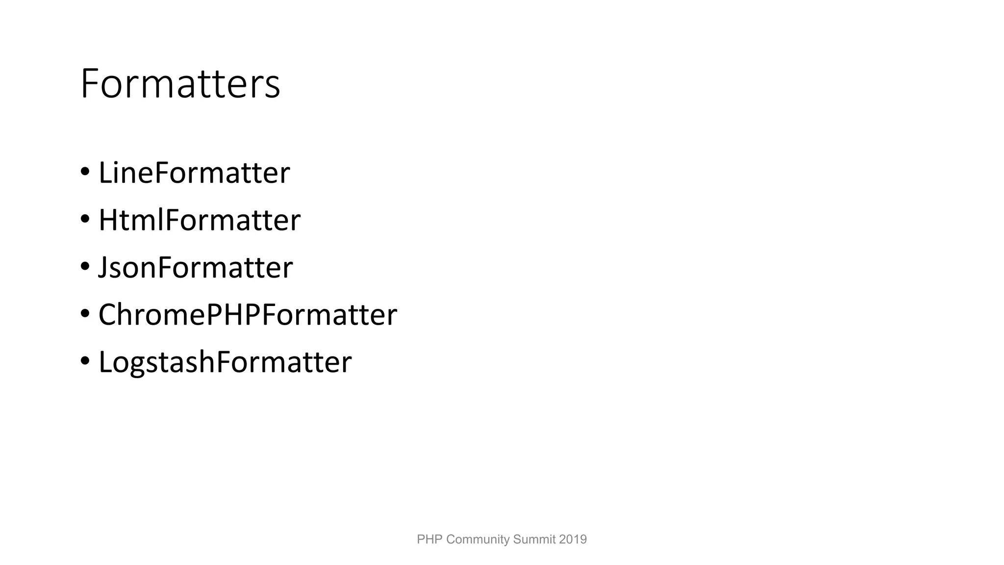 Formatters • LineFormatter • HtmlFormatter • JsonFormatter • ChromePHPFormatter • LogstashFormatter PHP Community Summit 2019 
