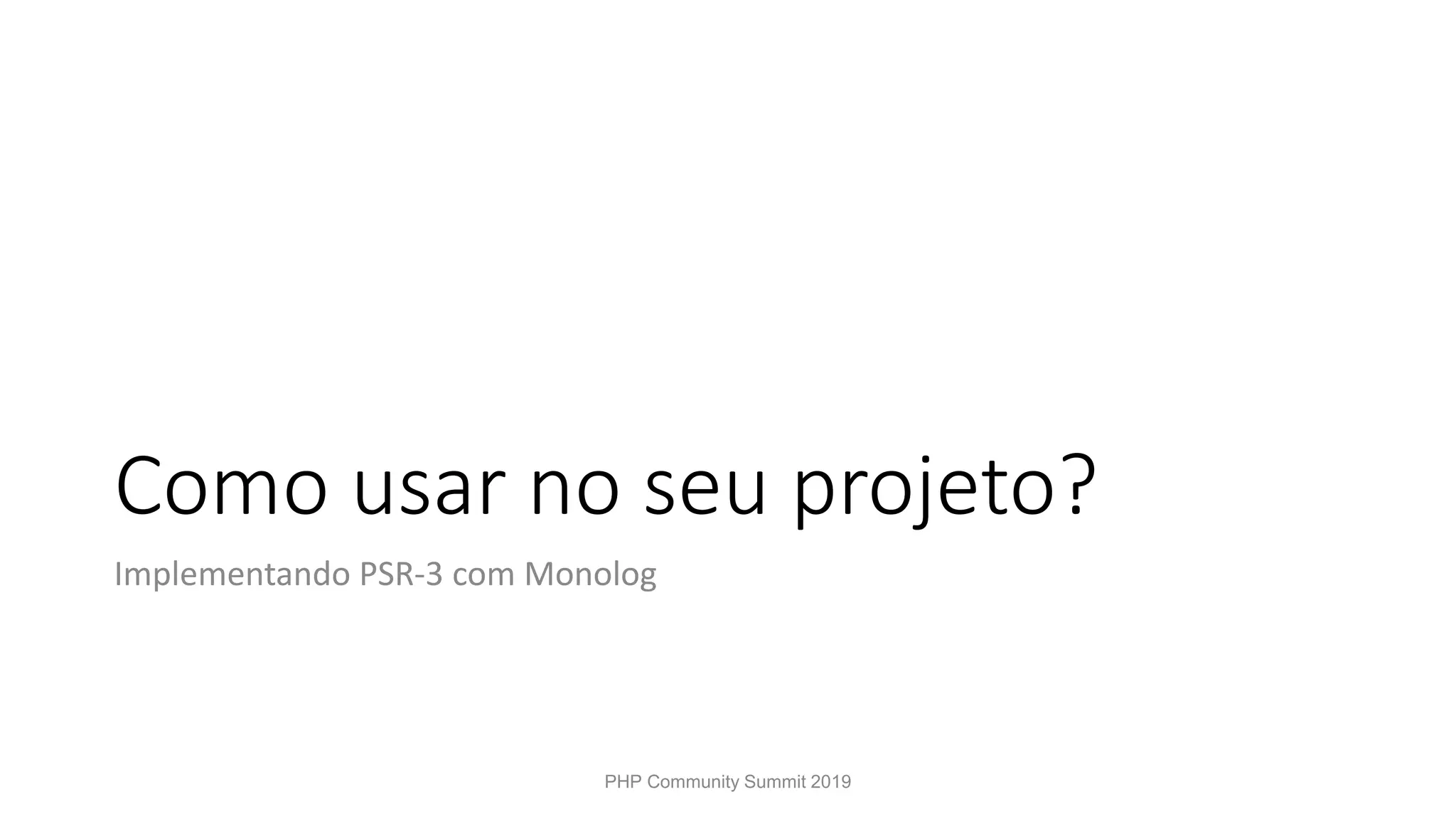 Como usar no seu projeto? Implementando PSR-3 com Monolog PHP Community Summit 2019 