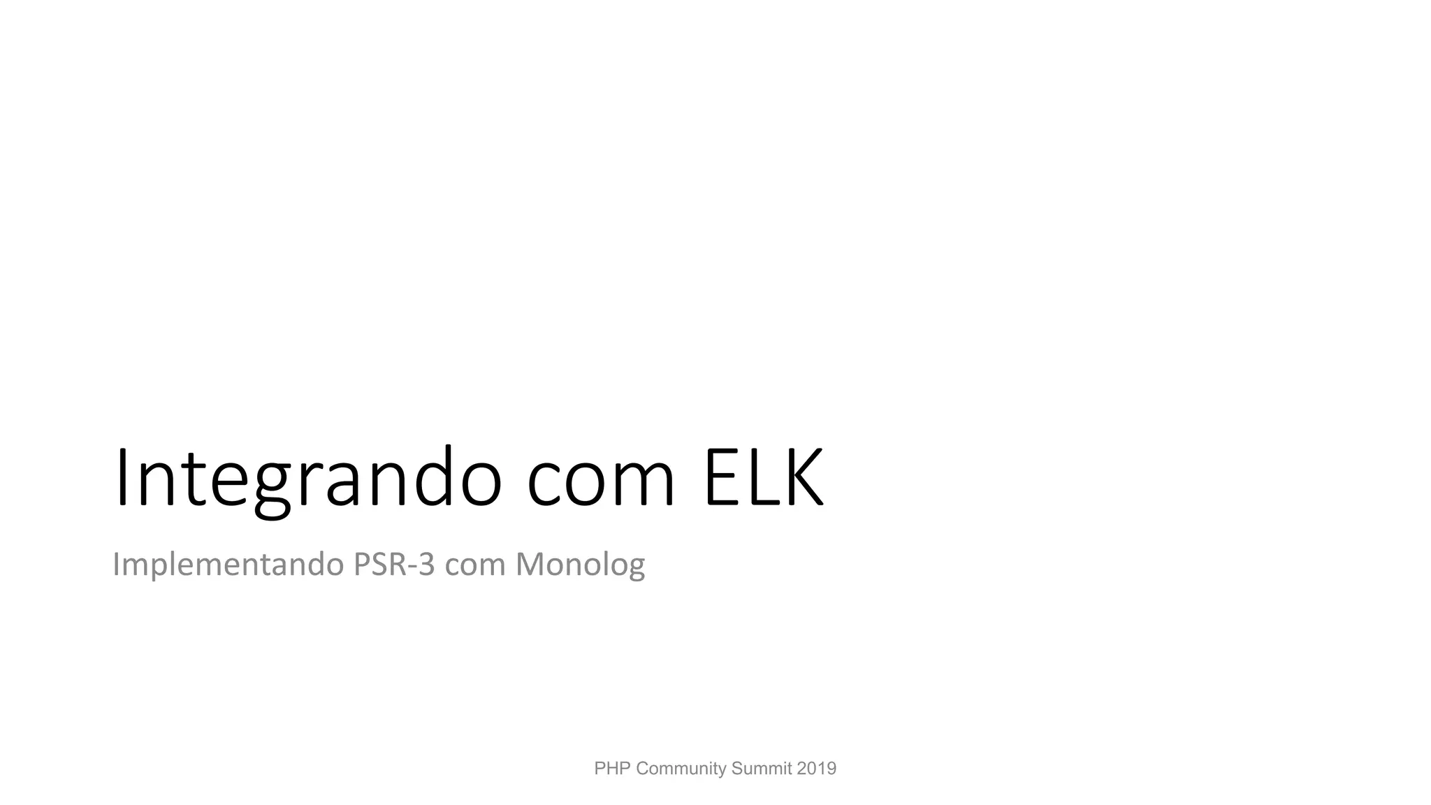 Integrando com ELK Implementando PSR-3 com Monolog PHP Community Summit 2019 