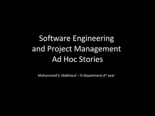 Software Engineering  and Project Management  Ad Hoc Stories Mohammed S. Makhlouf – IS Department,4 th  year 