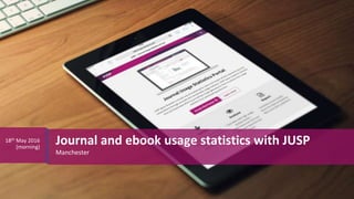 Manchester
Journal and ebook usage statistics with JUSP18th May 2016
(morning)
 