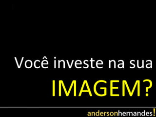 Você investe na sua
    IMAGEM?
 