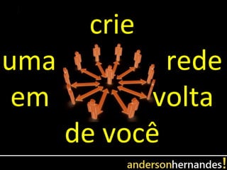 crie
uma           rede
 em          volta
      de você
 