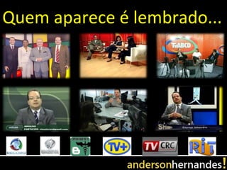 Quem aparece é lembrado...
 