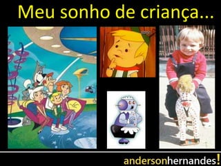 Meu sonho de criança...
 