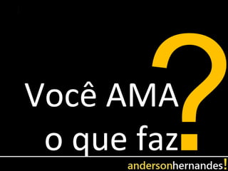 Você AMA
 o que faz
 