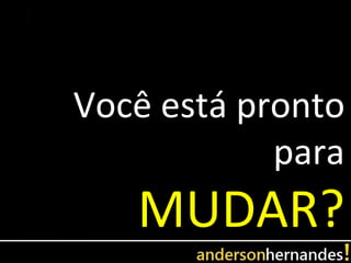 Você está pronto
            para
   MUDAR?
 