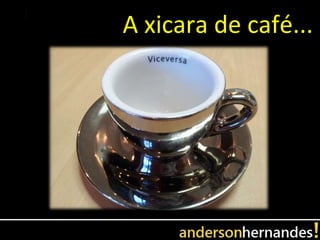 A xicara de café...
 