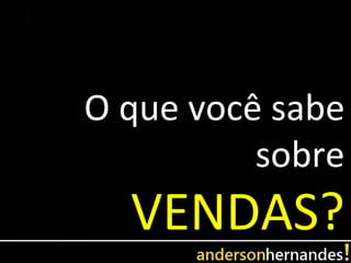 O que você sabe
          sobre
  VENDAS?
 