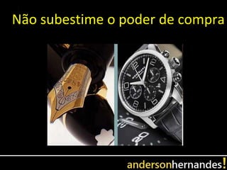 Não subestime o poder de compra
 