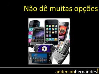 Não dê muitas opções
 