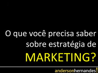 O que você precisa saber
     sobre estratégia de
     MARKETING?
 
