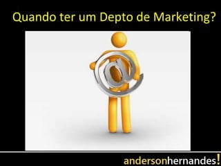 Quando ter um Depto de Marketing?
 