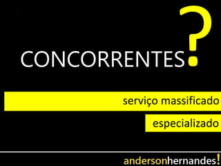 CONCORRENTES
       serviço massificado
            especializado
 