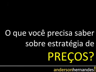 O que você precisa saber
     sobre estratégia de
           PREÇOS?
 