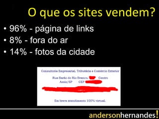 O que os sites vendem?
• 96% - página de links
• 8% - fora do ar
• 14% - fotos da cidade
 