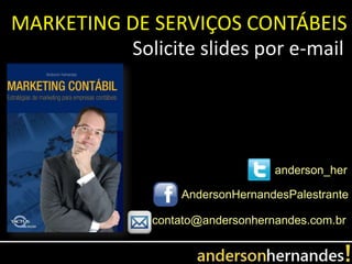 MARKETING DE SERVIÇOS CONTÁBEIS
          Solicite slides por e-mail




                                   anderson_her

                   AndersonHernandesPalestrante

               contato@andersonhernandes.com.br
 