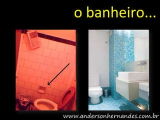 o banheiro...
 