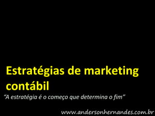 Estratégias de marketing
contábil
“A estratégia é o começo que determina o fim”
 