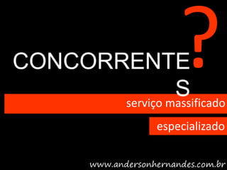 CONCORRENTE
                S
       serviço massificado
                 especializado
 