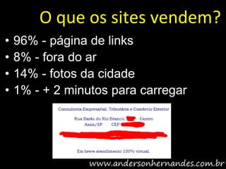 O que os sites vendem?
•   96% - página de links
•   8% - fora do ar
•   14% - fotos da cidade
•   1% - + 2 minutos para carregar
 