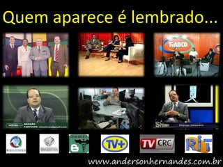 Quem aparece é lembrado...
 